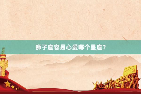 狮子座容易心爱哪个星座？