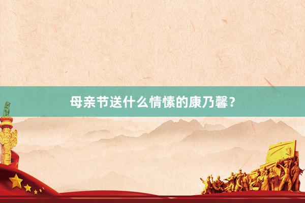母亲节送什么情愫的康乃馨？