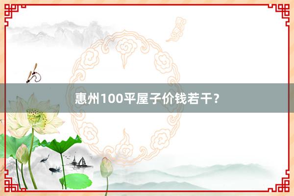 惠州100平屋子价钱若干？